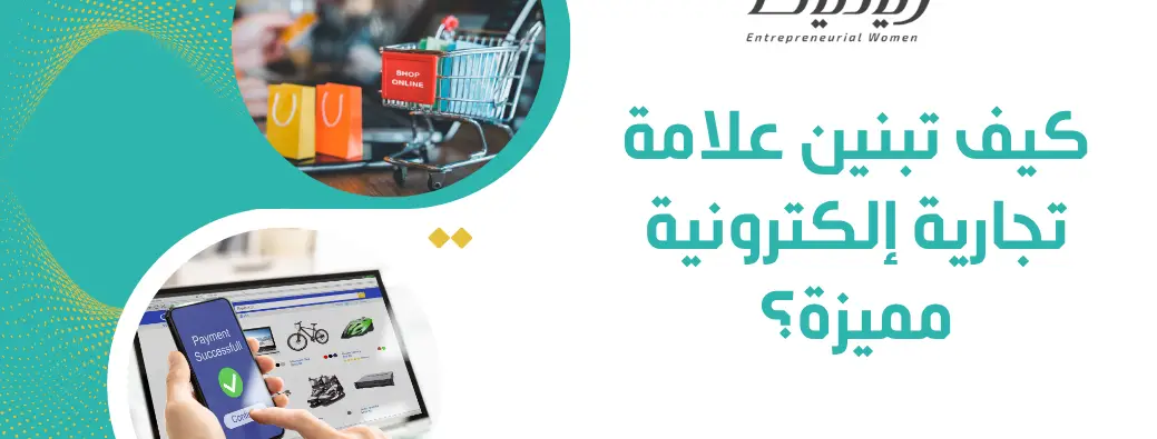 سلسلة: دليل رائدة الأعمال لبناء مشروع ناجح - المقالة الثانية: كيف تبنين علامة تجارية إلكترونية مميزة؟