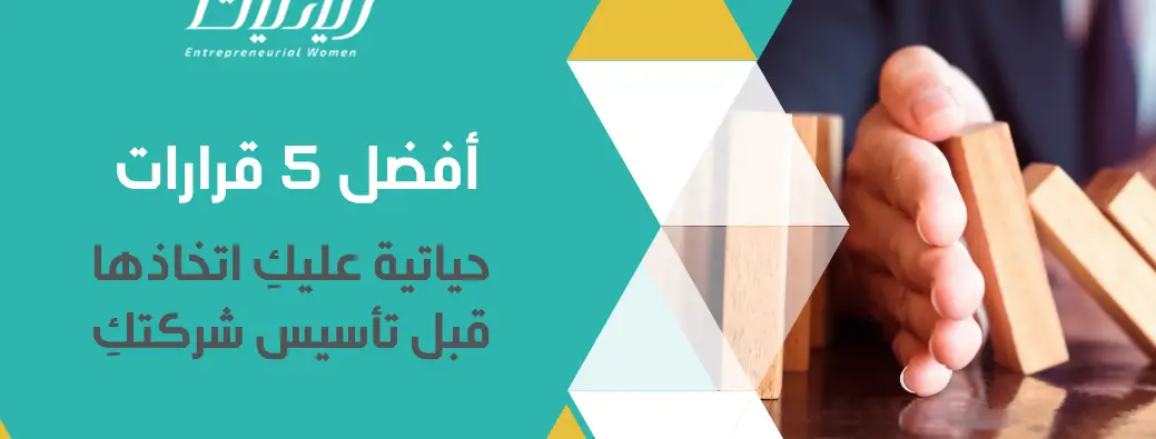 أفضل 5 قرارات حياتية عليكِ اتخاذها قبل تأسيس شركتكِ