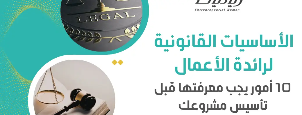 الأساسيات القانونية لرائدة الأعمال: 10 أمور يجب معرفتها قبل تأسيس مشروعك