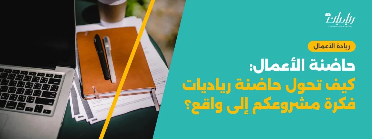 حاضنة الأعمال: كيف تحول حاضنة رياديات فكرة مشروعكم إلى واقع؟