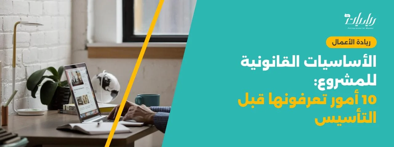 الأساسيات القانونية للمشروع: 10 أمور تعرفونها قبل التأسيس