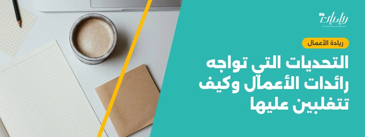 التحديات التي تواجه رائدات الأعمال وكيف تتغلبين عليها