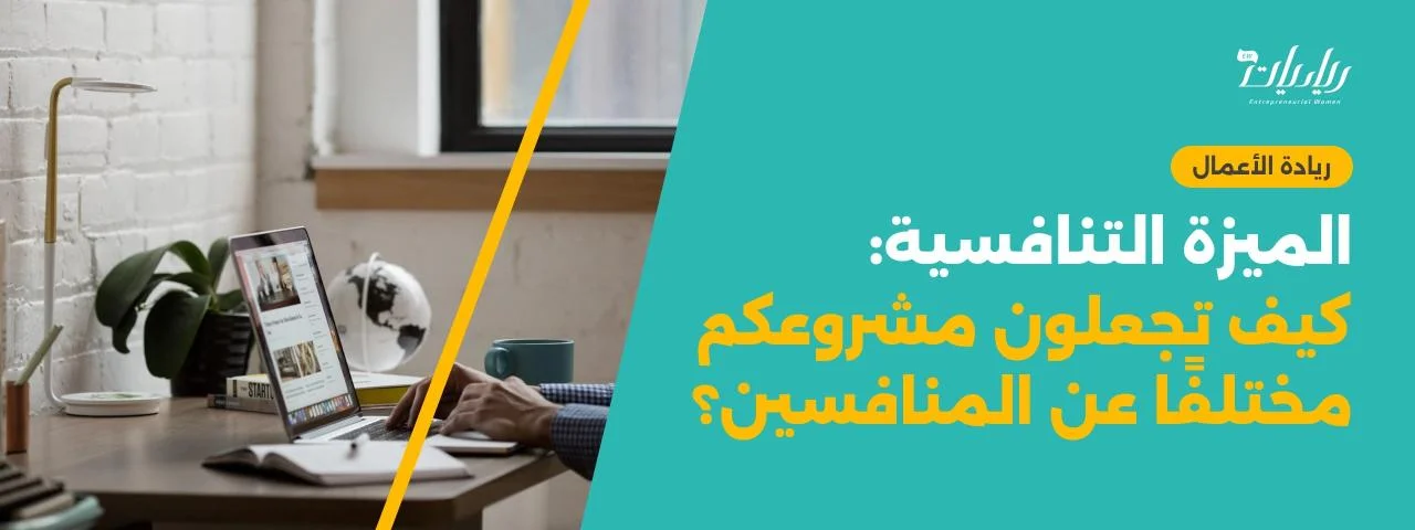 الميزة التنافسية: كيف تجعلون مشروعكم مختلفًا عن المنافسين؟