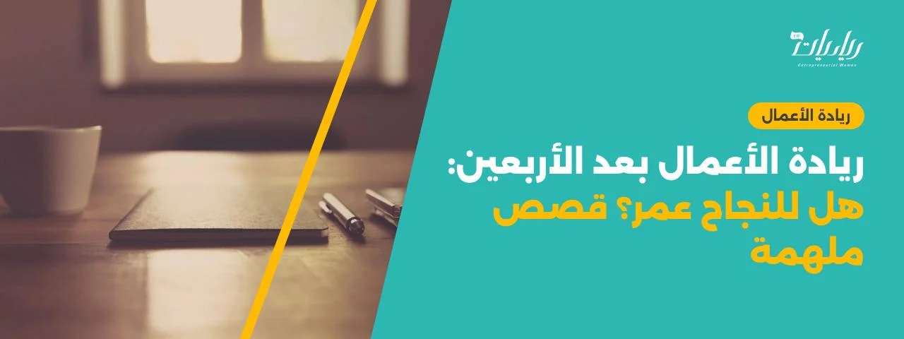 ريادة الأعمال بعد الأربعين: هل للنجاح عمر؟ قصص ملهمة