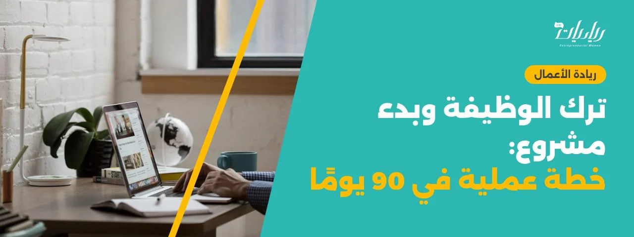 ترك الوظيفة وبدء مشروع: خطة عملية في 90 يومًا