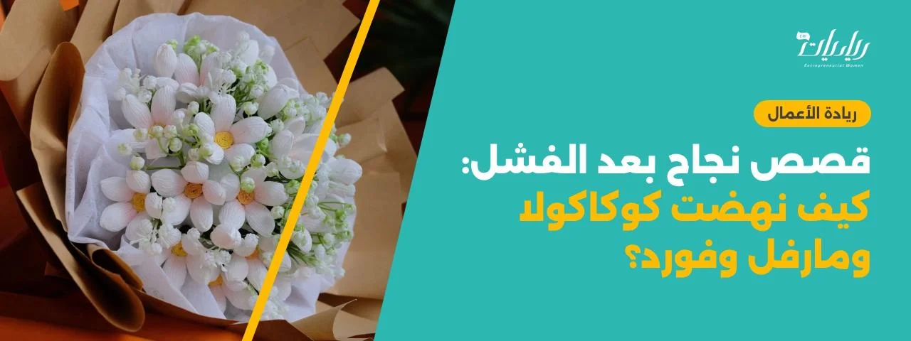 قصص نجاح بعد الفشل: كيف نهضت كوكاكولا ومارفل وفورد؟