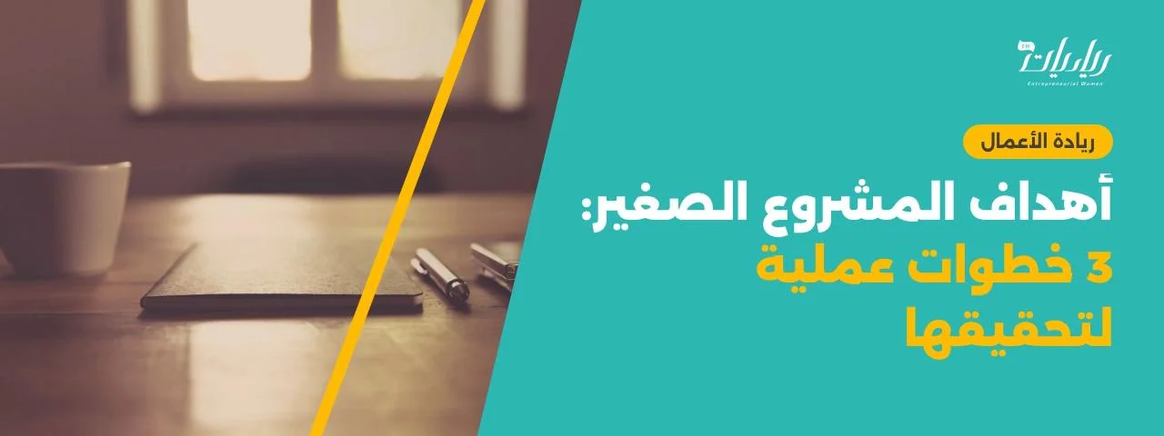 أهداف المشروع الصغير: 3 خطوات عملية لتحقيقها