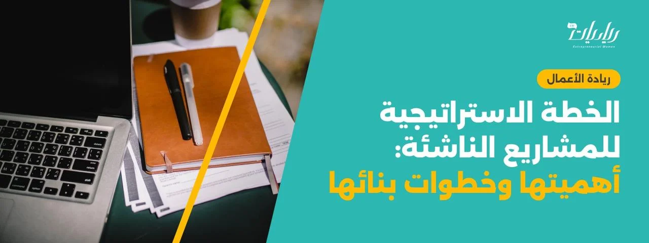 الخطة الاستراتيجية للمشاريع الناشئة: أهميتها وخطوات بنائها