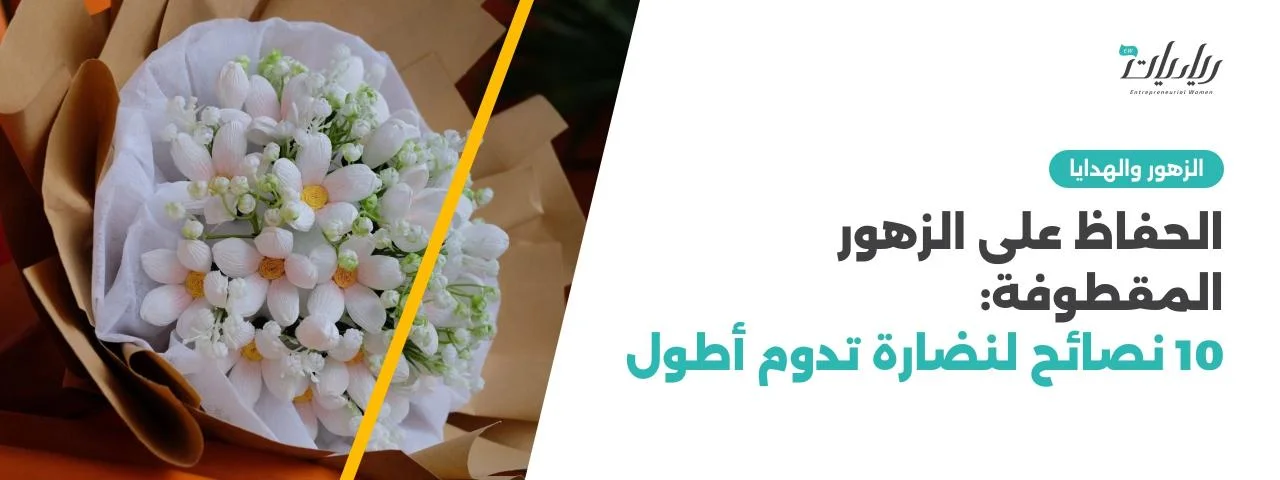 الحفاظ على الزهور المقطوفة: 10 نصائح لنضارة تدوم أطول