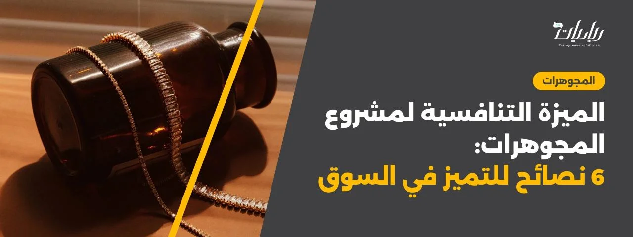 الميزة التنافسية لمشروع المجوهرات: 6 نصائح للتميز في السوق