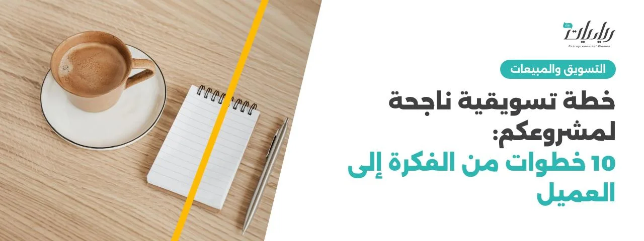 خطة تسويقية ناجحة لمشروعكم: 10 خطوات من الفكرة إلى العميل