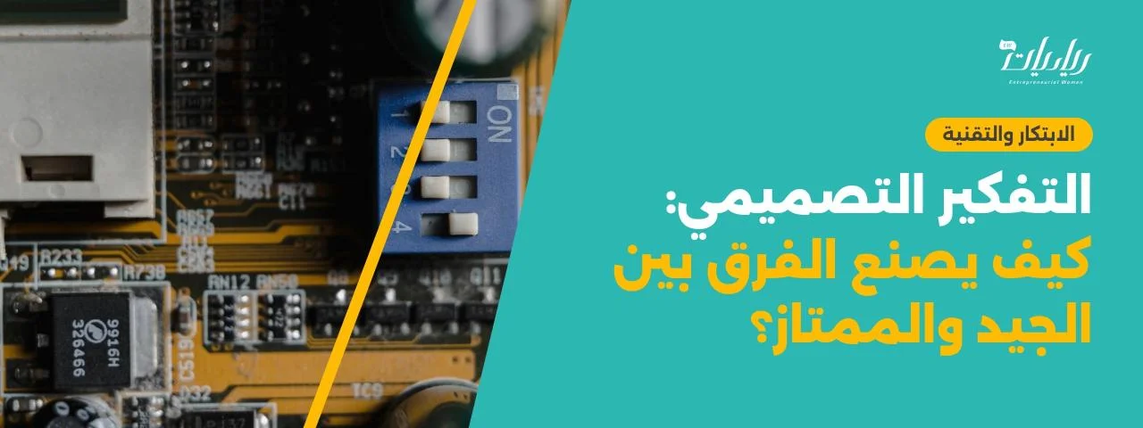 التفكير التصميمي: كيف يصنع الفرق بين الجيد والممتاز؟