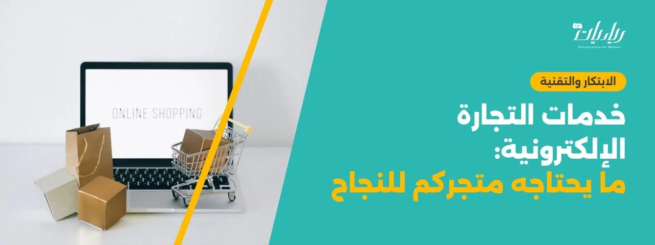 خدمات التجارة الإلكترونية: ما يحتاجه متجركم للنجاح