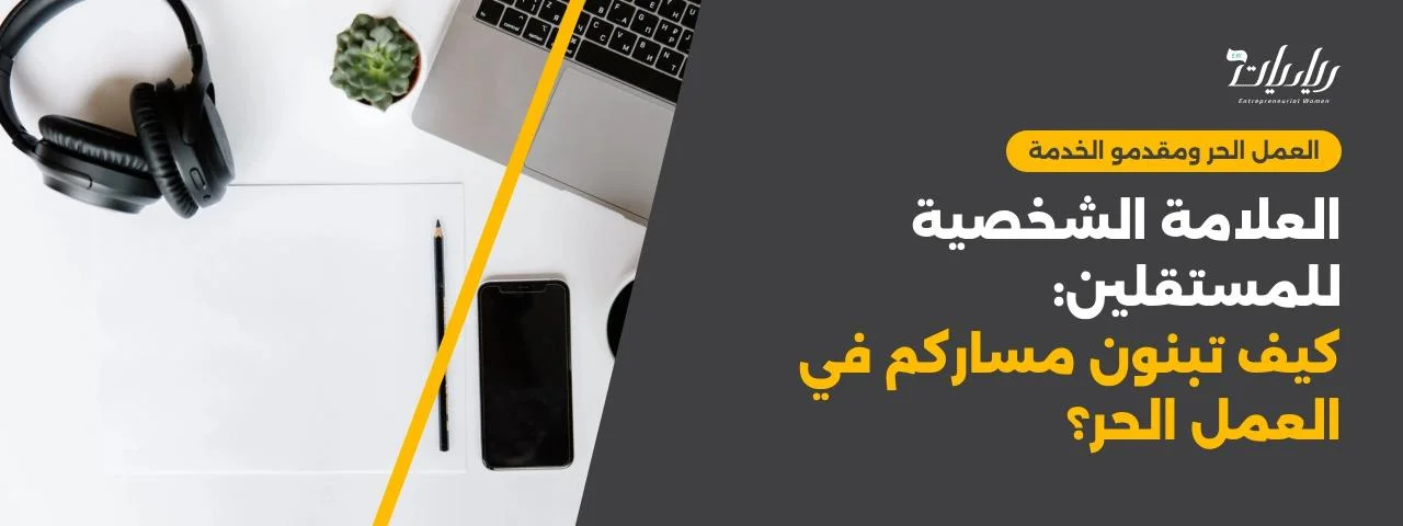 العلامة الشخصية للمستقلين: كيف تبنون مساركم في العمل الحر؟