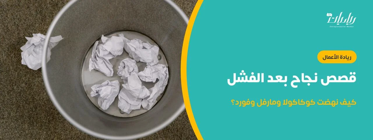 قصص نجاح بعد الفشل: كيف نهضت كوكاكولا ومارفل وفورد؟