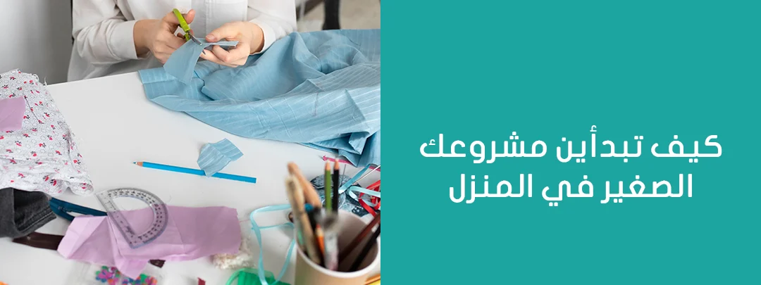 كيف تبدأين مشروعك الصغير من المنزل؟