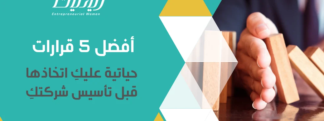أفضل 5 قرارات حياتية عليكِ اتخاذها قبل تأسيس شركتكِ