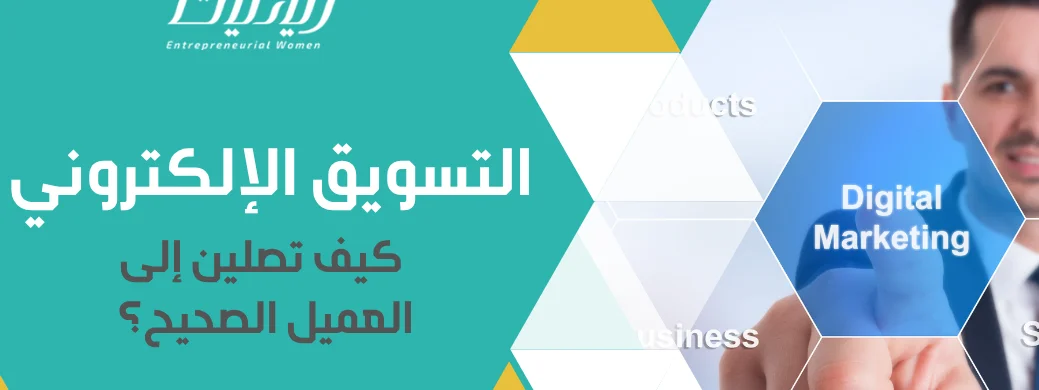 سلسلة: دليل رائدة الأعمال لبناء مشروع ناجح -المقالة الثالثة: التسويق الإلكتروني – كيف تصلين إلى العميل الصحيح؟