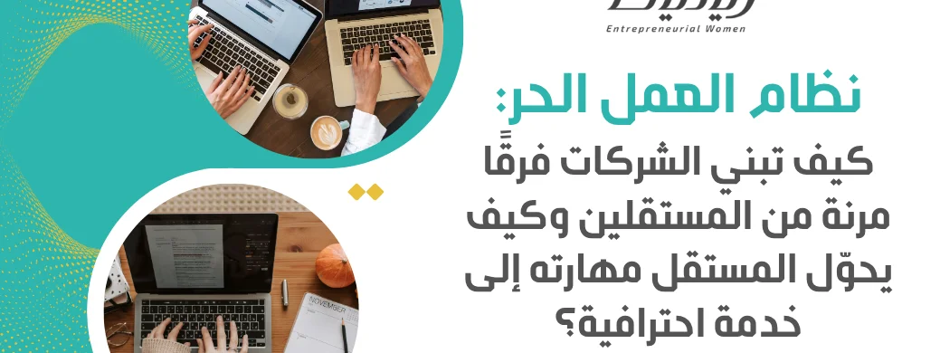 نظام العمل الحر: كيف تبني الشركات فرقًا مرنة من المستقلين وكيف يحوّل المستقل مهارته إلى خدمة احترافية؟