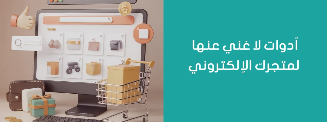 أدوات لا غنى عنها لمتجرك الإلكتروني